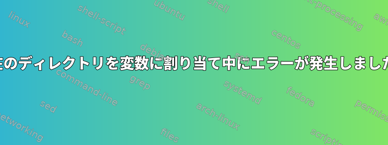 現在のディレクトリを変数に割り当て中にエラーが発生しました。