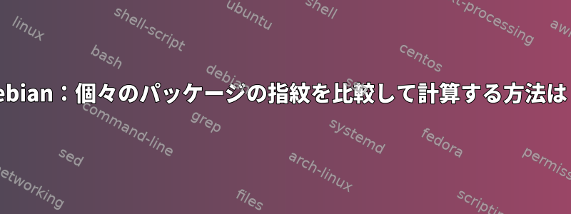 Debian：個々のパッケージの指紋を比較して計算する方法は？