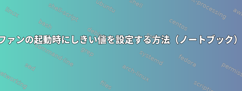 ファンの起動時にしきい値を設定する方法（ノートブック）