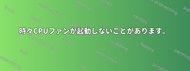 時々CPUファンが起動しないことがあります。