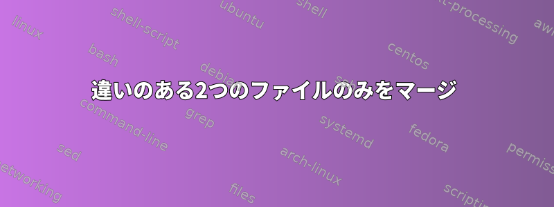 違いのある2つのファイルのみをマージ