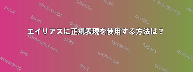 エイリアスに正規表現を使用する方法は？