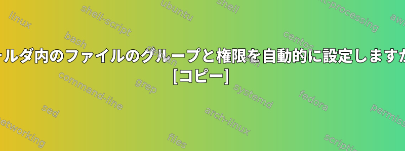 フォルダ内のファイルのグループと権限を自動的に設定しますか？ [コピー]