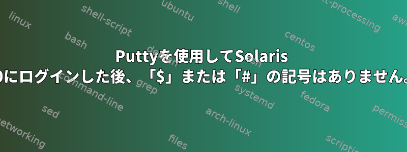 Puttyを使用してSolaris 10にログインした後、「$」または「#」の記号はありません。