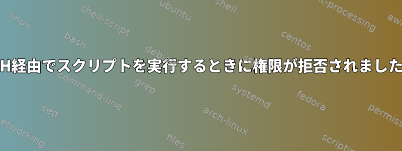 SSH経由でスクリプトを実行するときに権限が拒否されました。