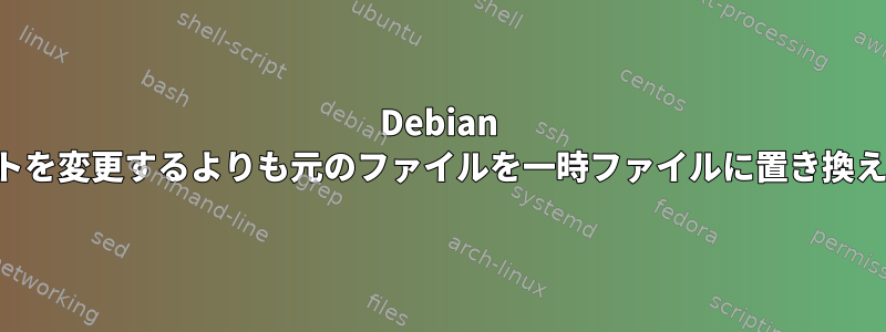 Debian は、なぜ元のファイルのバイトを変更するよりも元のファイルを一時ファイルに置き換えることを好むのでしょうか。