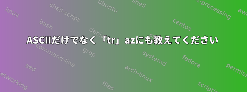 ASCIIだけでなく「tr」azにも教えてください