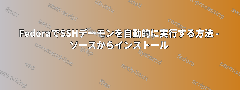 FedoraでSSHデーモンを自動的に実行する方法 - ソースからインストール