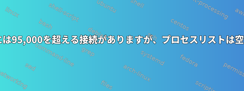 MySQLには95,000を超える接続がありますが、プロセスリストは空ですか？