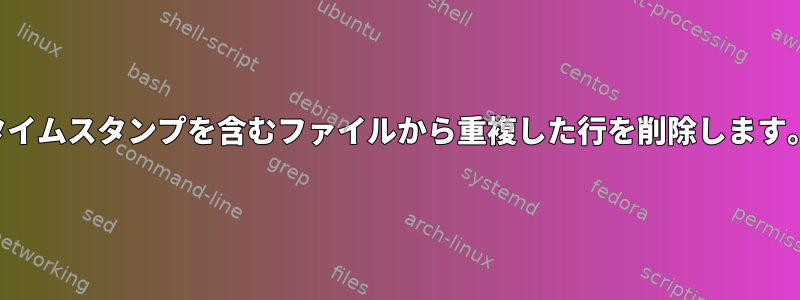 タイムスタンプを含むファイルから重複した行を削除します。