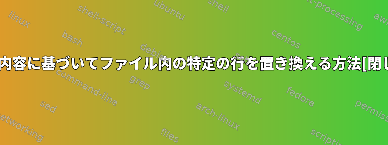 行の内容に基づいてファイル内の特定の行を置き換える方法[閉じる]