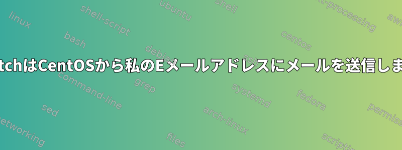 LogwatchはCentOSから私のEメールアドレスにメールを送信しません。