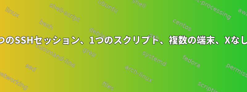 1つのSSHセッション、1つのスクリプト、複数の端末、Xなし