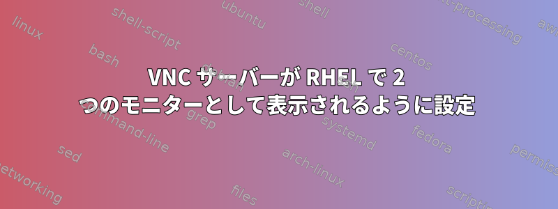 VNC サーバーが RHEL で 2 つのモニターとして表示されるように設定