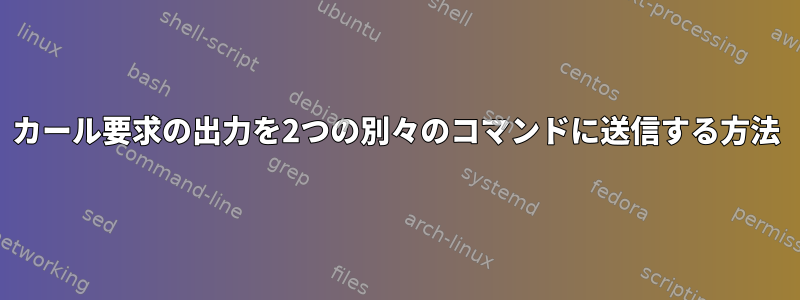 カール要求の出力を2つの別々のコマンドに送信する方法