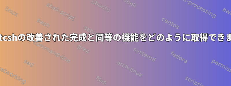 bashでtcshの改善された完成と同等の機能をどのように取得できますか？