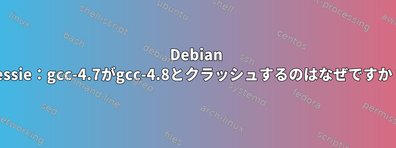 Debian Jessie：gcc-4.7がgcc-4.8とクラッシュするのはなぜですか？