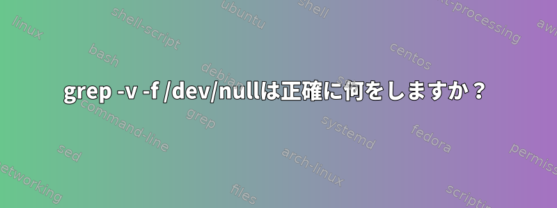 grep -v -f /dev/nullは正確に何をしますか？