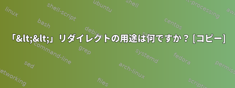 「&lt;&lt;」リダイレクトの用途は何ですか？ [コピー]