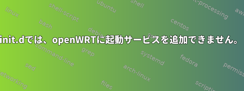 init.dでは、openWRTに起動サービスを追加できません。