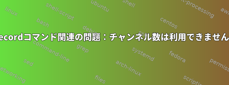 arecordコマンド関連の問題：チャンネル数は利用できません。