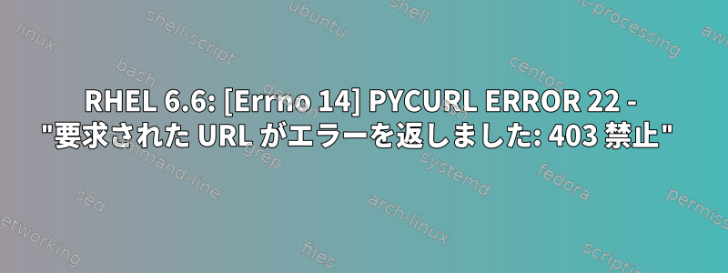 RHEL 6.6: [Errno 14] PYCURL ERROR 22 - "要求された URL がエラーを返しました: 403 禁止"