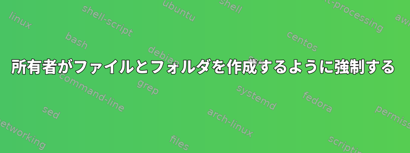 所有者がファイルとフォルダを作成するように強制する