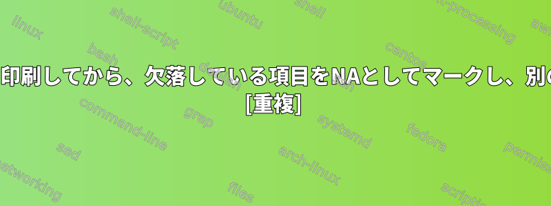 両方のファイルを比較し、すべての列を印刷してから、欠落している項目をNAとしてマークし、別のファイルに結合する必要があります。 [重複]