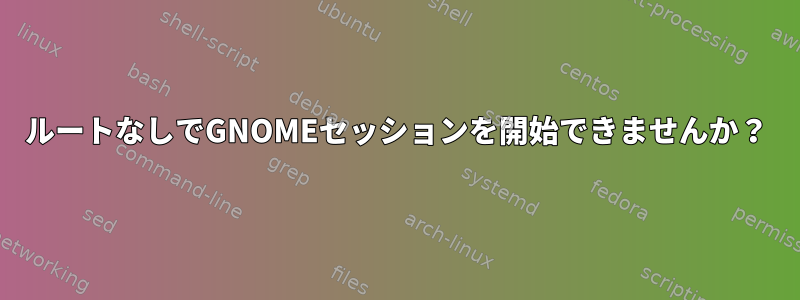 ルートなしでGNOMEセッションを開始できませんか？