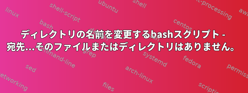 ディレクトリの名前を変更するbashスクリプト - 宛先...そのファイルまたはディレクトリはありません。