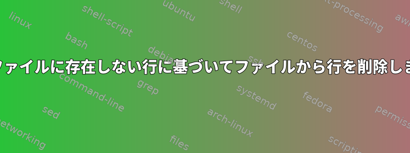 他のファイルに存在しない行に基づいてファイルから行を削除します。