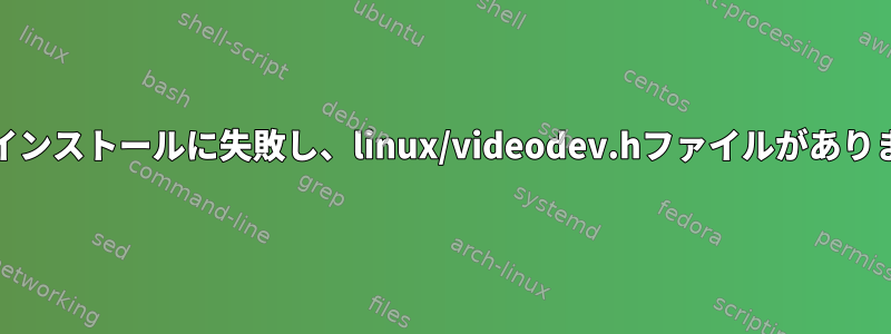 Kinoのインストールに失敗し、linux/videodev.hファイルがありません。