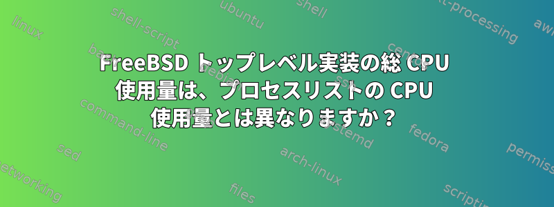 FreeBSD トップレベル実装の総 CPU 使用量は、プロセスリストの CPU 使用量とは異なりますか？