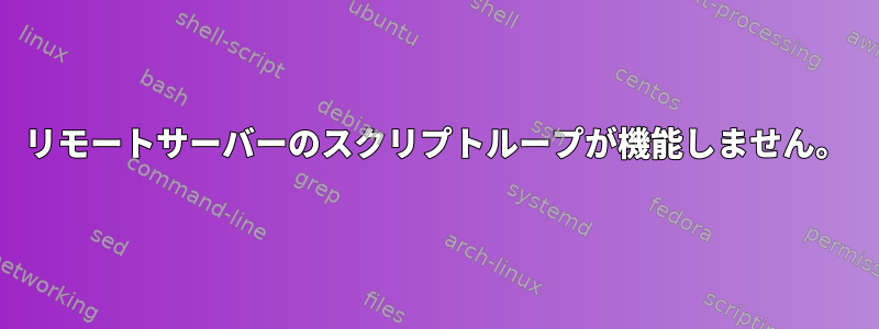 リモートサーバーのスクリプトループが機能しません。