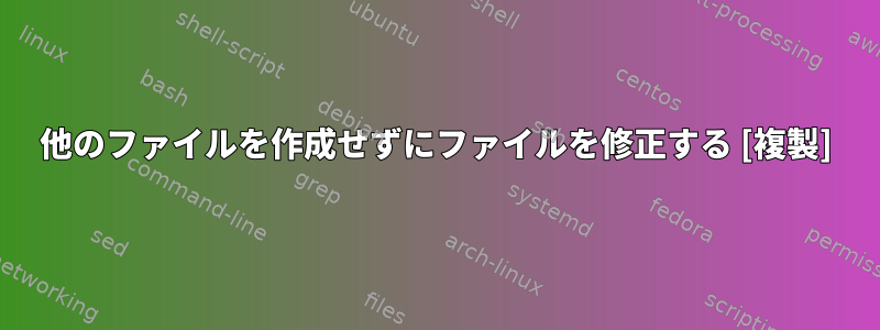 他のファイルを作成せずにファイルを修正する [複製]