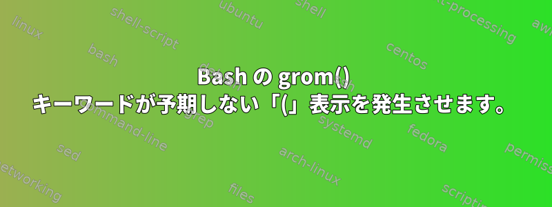 Bash の grom() キーワードが予期しない「(」表示を発生させます。