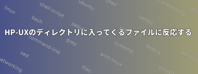 HP-UXのディレクトリに入ってくるファイルに反応する