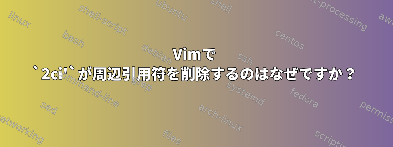 Vimで `2ci'`が周辺引用符を削除するのはなぜですか？