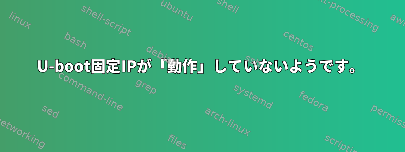 U-boot固定IPが「動作」していないようです。