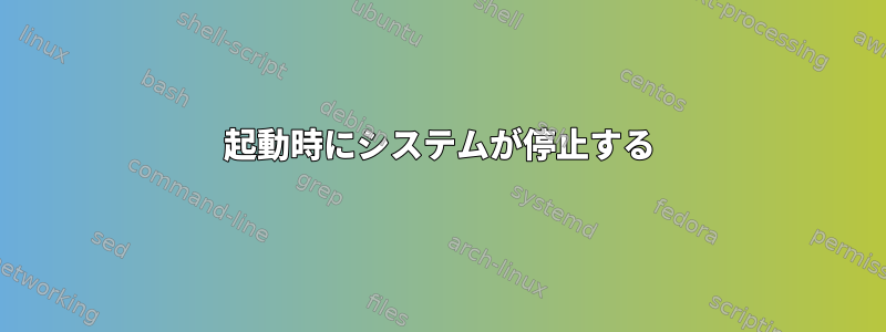 起動時にシステムが停止する