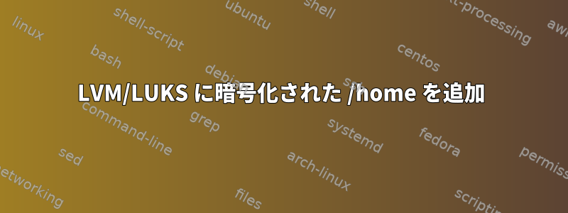 LVM/LUKS に暗号化された /home を追加