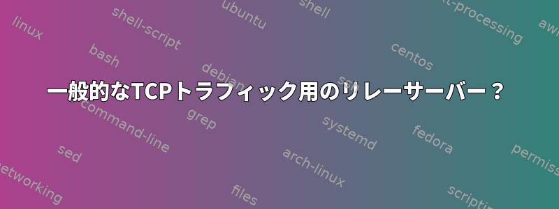 一般的なTCPトラフィック用のリレーサーバー？