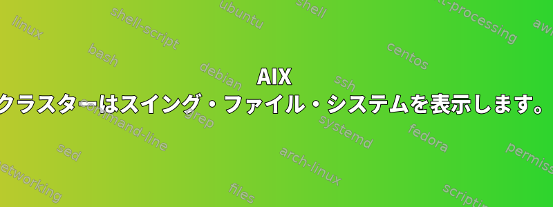 AIX クラスターはスイング・ファイル・システムを表示します。