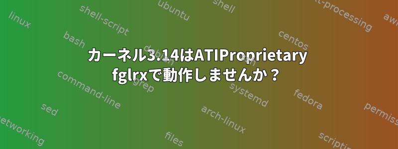 カーネル3.14はATIProprietary fglrxで動作しませんか？