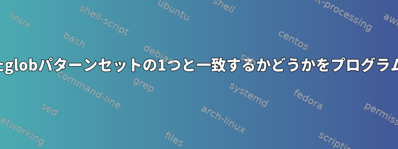 ファイル名が中括弧で拡張されたglobパターンセットの1つと一致するかどうかをプログラムでどのように確認できますか？