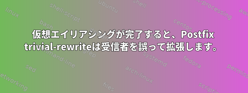 仮想エイリアシングが完了すると、Postfix trivial-rewriteは受信者を誤って拡張します。