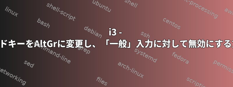 i3 - モードキーをAltGrに変更し、「一般」入力に対して無効にする方法