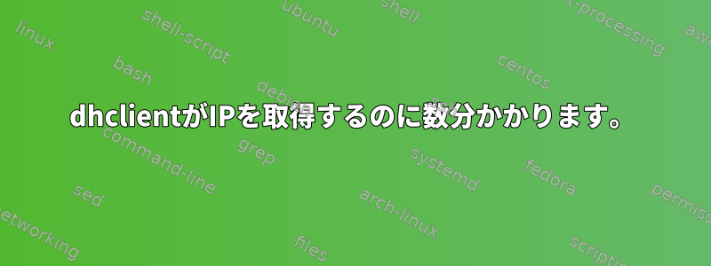 dhclientがIPを取得するのに数分かかります。