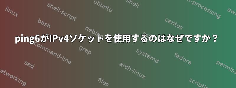 ping6がIPv4ソケットを使用するのはなぜですか？