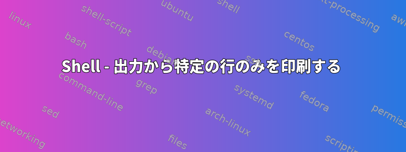 Shell - 出力から特定の行のみを印刷する